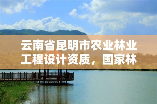 云南省昆明市农业林业工程设计资质,国家林业局昆明勘察设计院资质