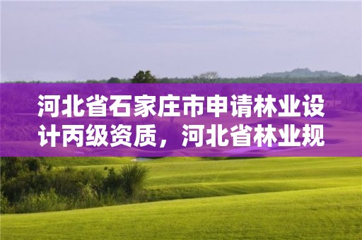 河北省石家庄市申请林业设计丙级资质，河北省林业规划设计院
