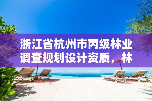 浙江省杭州市丙级林业调查规划设计资质,林业调查规划设计资质证书丙级