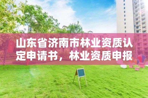 山东省济南市林业资质认定申请书，林业资质申报材料