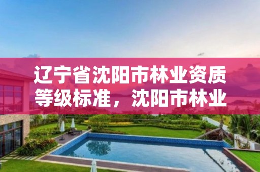 辽宁省沈阳市林业资质等级标准,沈阳市林业局官网