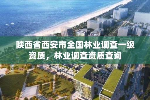 陕西省西安市全国林业调查一级资质,林业调查资质查询
