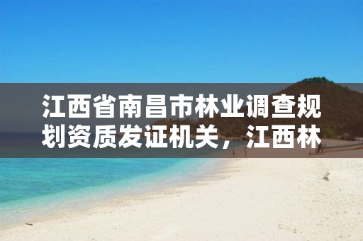 江西省南昌市林业调查规划资质发证机关,江西林业调查规划院