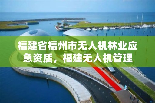 福建省福州市无人机林业应急资质，福建无人机管理