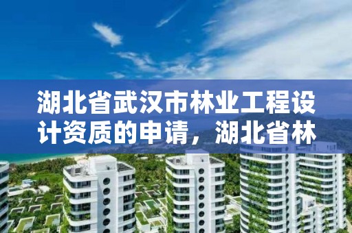 湖北省武汉市林业工程设计资质的申请,湖北省林业勘察设计院是个好单位吗
