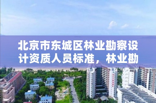 北京市东城区林业勘察设计资质人员标准,林业勘察设计资质业务范围