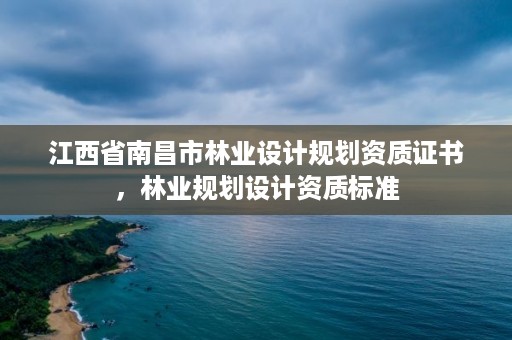 江西省南昌市林业设计规划资质证书，林业规划设计资质标准