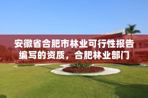 安徽省合肥市林业可行性报告编写的资质，合肥林业部门