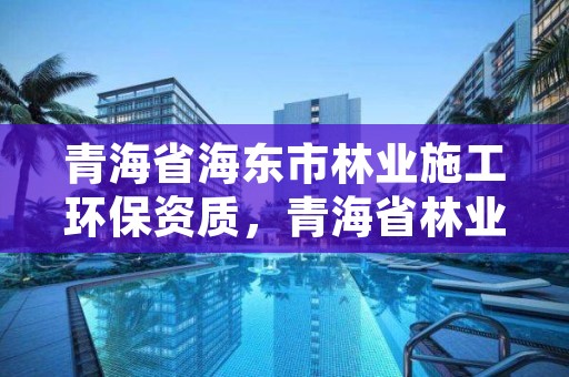 青海省海东市林业施工环保资质，青海省林业工程咨询中心是什么性质的单位