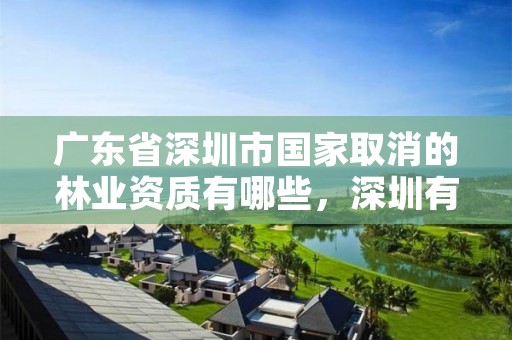 广东省深圳市国家取消的林业资质有哪些,深圳有林业局吗