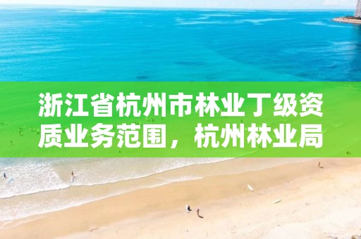 浙江省杭州市林业丁级资质业务范围,杭州林业局官网