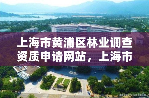 上海市黄浦区林业调查资质申请网站,上海市林业局电话号码
