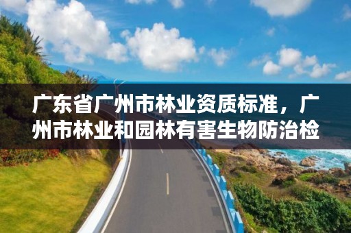 广东省广州市林业资质标准,广州市林业和园林有害生物防治检疫管理办公室