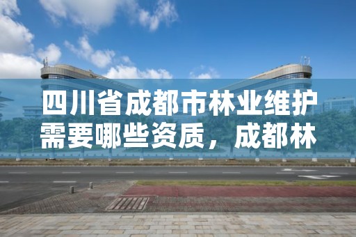 四川省成都市林业维护需要哪些资质，成都林业公司