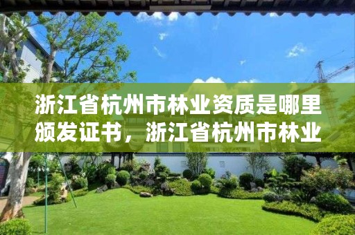 浙江省杭州市林业资质是哪里颁发证书,浙江省杭州市林业资质是哪里颁发证书的