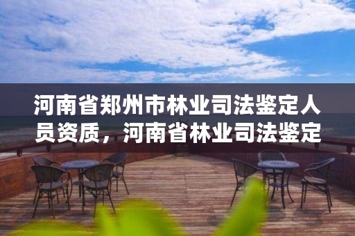 河南省郑州市林业司法鉴定人员资质，河南省林业司法鉴定中心