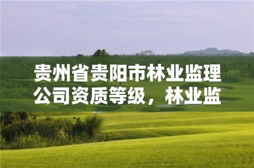 贵州省贵阳市林业监理公司资质等级，林业监理收费标准