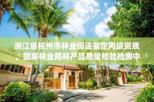 浙江省杭州市林业司法鉴定丙级资质，国家林业局林产品质量检验检测中心杭州