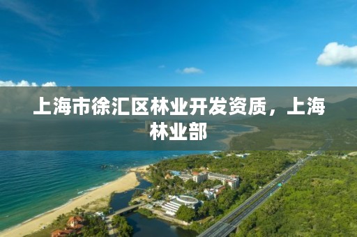 上海市徐汇区林业开发资质,上海林业部