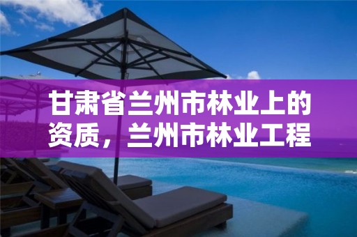 甘肃省兰州市林业上的资质，兰州市林业工程质量服务站