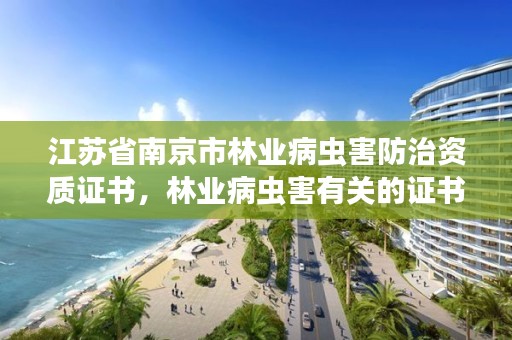 江苏省南京市林业病虫害防治资质证书，林业病虫害有关的证书