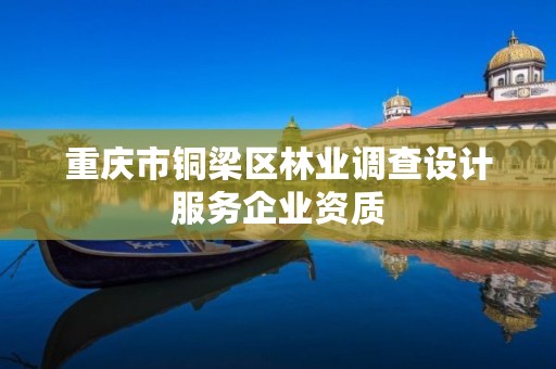 重庆市铜梁区林业调查设计服务企业资质