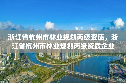 浙江省杭州市林业规划丙级资质，浙江省杭州市林业规划丙级资质企业名单
