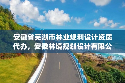 安徽省芜湖市林业规利设计资质代办，安徽林境规划设计有限公司