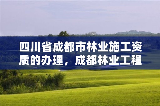四川省成都市林业施工资质的办理，成都林业工程师