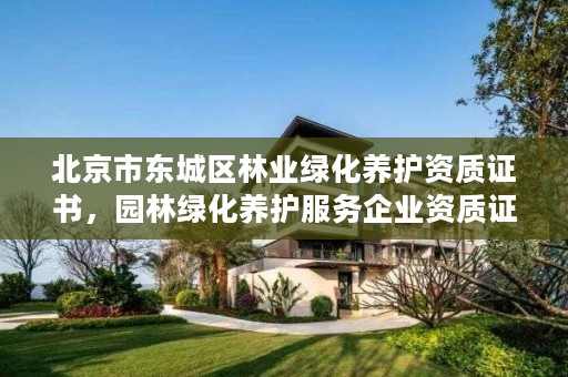 北京市东城区林业绿化养护资质证书，园林绿化养护服务企业资质证书