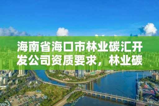 海南省海口市林业碳汇开发公司资质要求,林业碳汇咨询公司