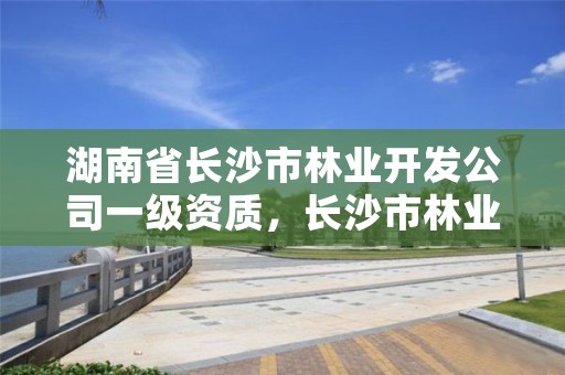 湖南省长沙市林业开发公司一级资质，长沙市林业局下属单位