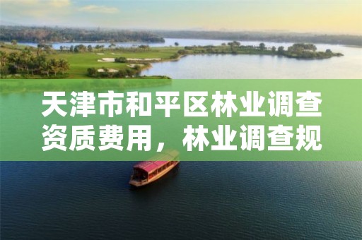 天津市和平区林业调查资质费用，林业调查规划资质单位有哪些