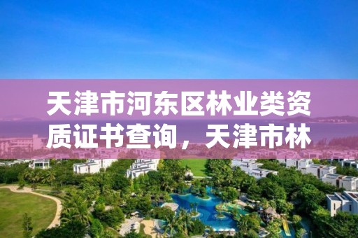 天津市河东区林业类资质证书查询，天津市林业和草原局