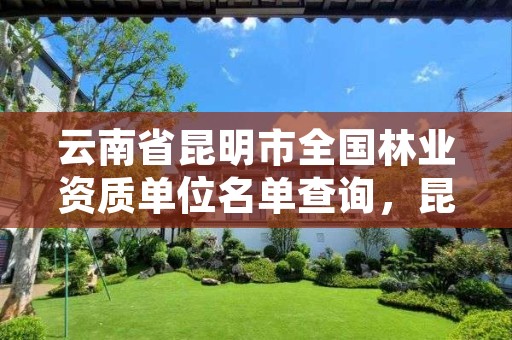 云南省昆明市全国林业资质单位名单查询，昆明林业局官网