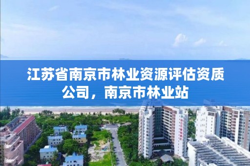 江苏省南京市林业资源评估资质公司,南京市林业站