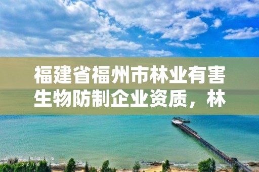福建省福州市林业有害生物防制企业资质，林业有害生物防治服务企业资质证书