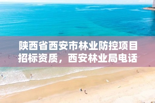 陕西省西安市林业防控项目招标资质，西安林业局电话号码
