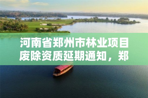 河南省郑州市林业项目废除资质延期通知,郑州市林业局2020年林业产业项目