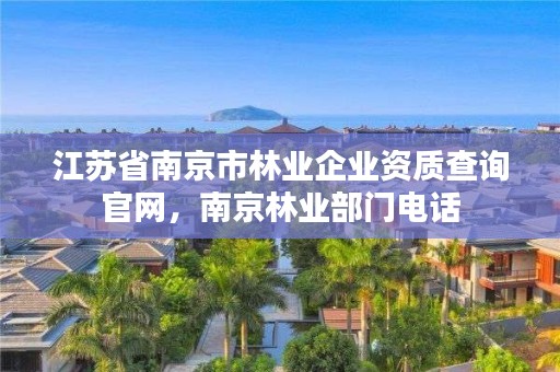 江苏省南京市林业企业资质查询官网，南京林业部门电话