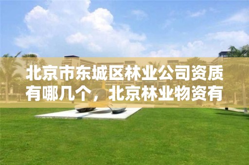北京市东城区林业公司资质有哪几个，北京林业物资有限公司