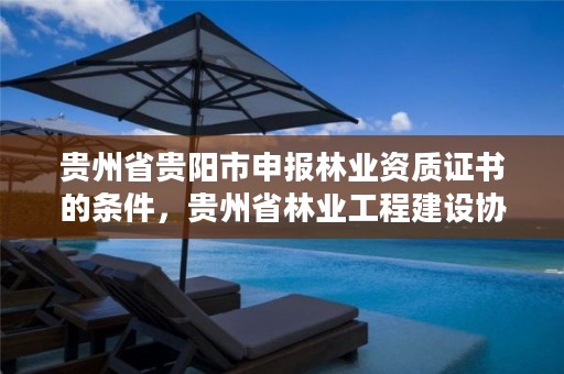 贵州省贵阳市申报林业资质证书的条件,贵州省林业工程建设协会官网