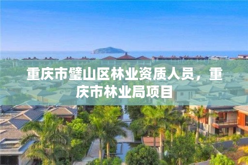 重庆市璧山区林业资质人员,重庆市林业局项目