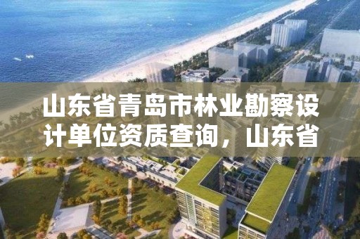 山东省青岛市林业勘察设计单位资质查询，山东省青岛市林业勘察设计单位资质查询官网