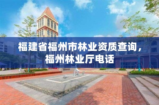 福建省福州市林业资质查询,福州林业厅电话
