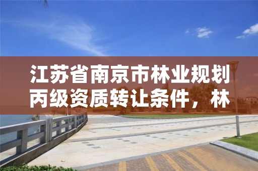 江苏省南京市林业规划丙级资质转让条件,林业调查丙级资质转让