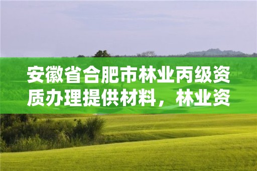 安徽省合肥市林业丙级资质办理提供材料，林业资质证书丙级