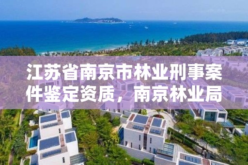江苏省南京市林业刑事案件鉴定资质，南京林业局检测中心号码