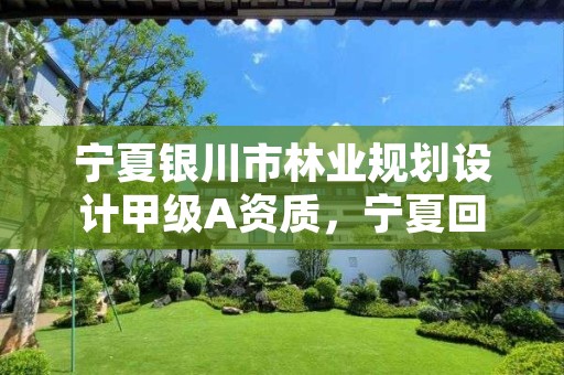 宁夏银川市林业规划设计甲级A资质,宁夏回族自治区林业调查规划院