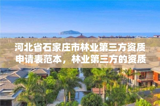 河北省石家庄市林业第三方资质申请表范本，林业第三方的资质